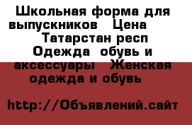 Школьная форма для выпускников › Цена ­ 700 - Татарстан респ. Одежда, обувь и аксессуары » Женская одежда и обувь   